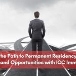 Navigating the Path to Permanent Residency in Canada: Insights and Opportunities with ICC Immigration